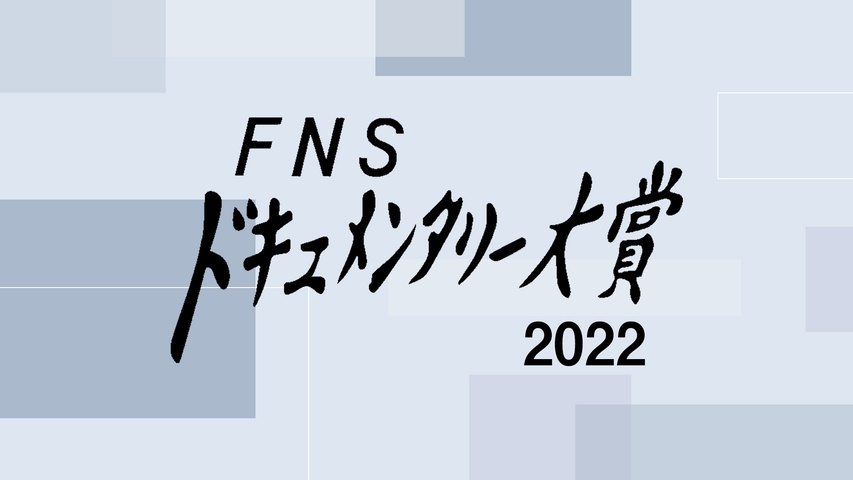 FNSドキュメンタリー大賞2022｜フジテレビの人気ドラマ・アニメ・TV