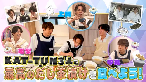 第28回 KAT-TUN3人で最高のだし茶漬けを食べよう！｜フジテレビの人気