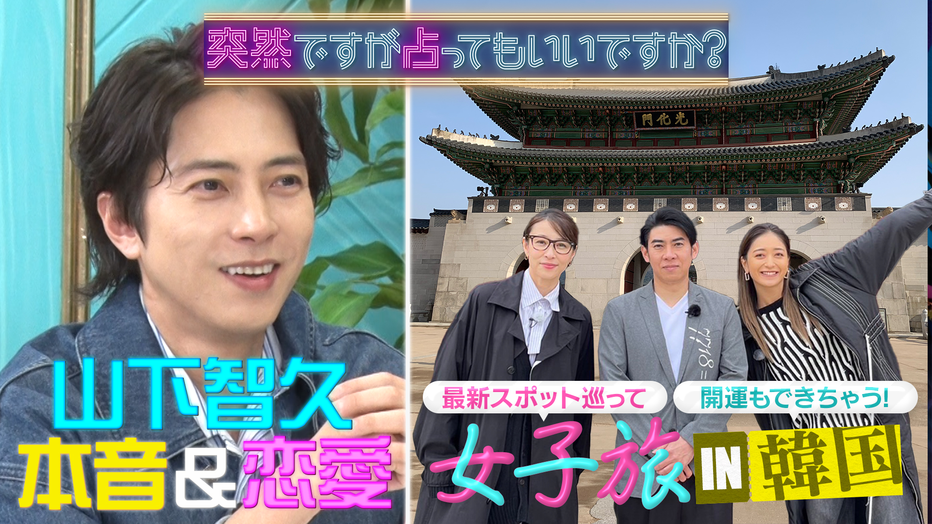 ２時間ＳＰ▼山下智久が占い登場▼韓国へ開運女子旅