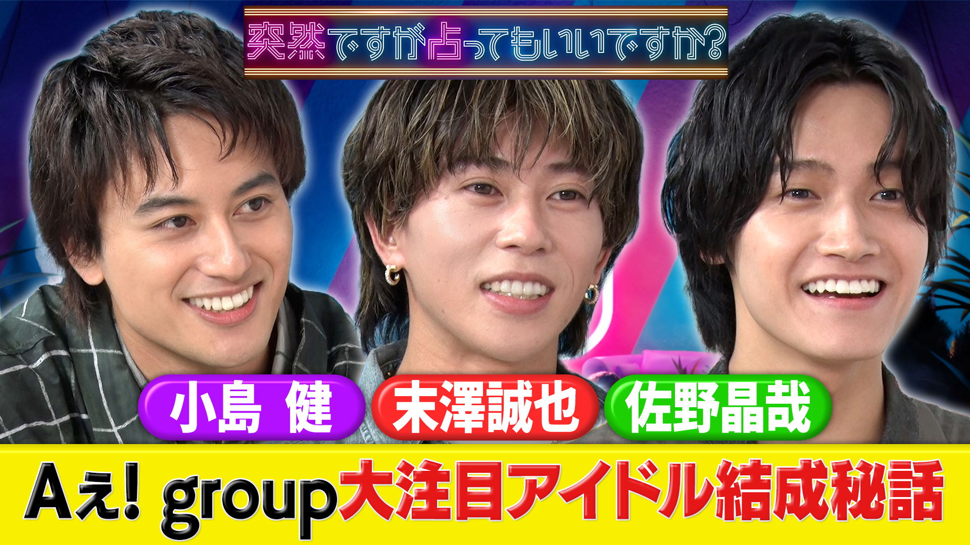Ａぇ！ｇｒｏｕｐ小島＆末澤＆佐野㊙素顔＆結成秘話