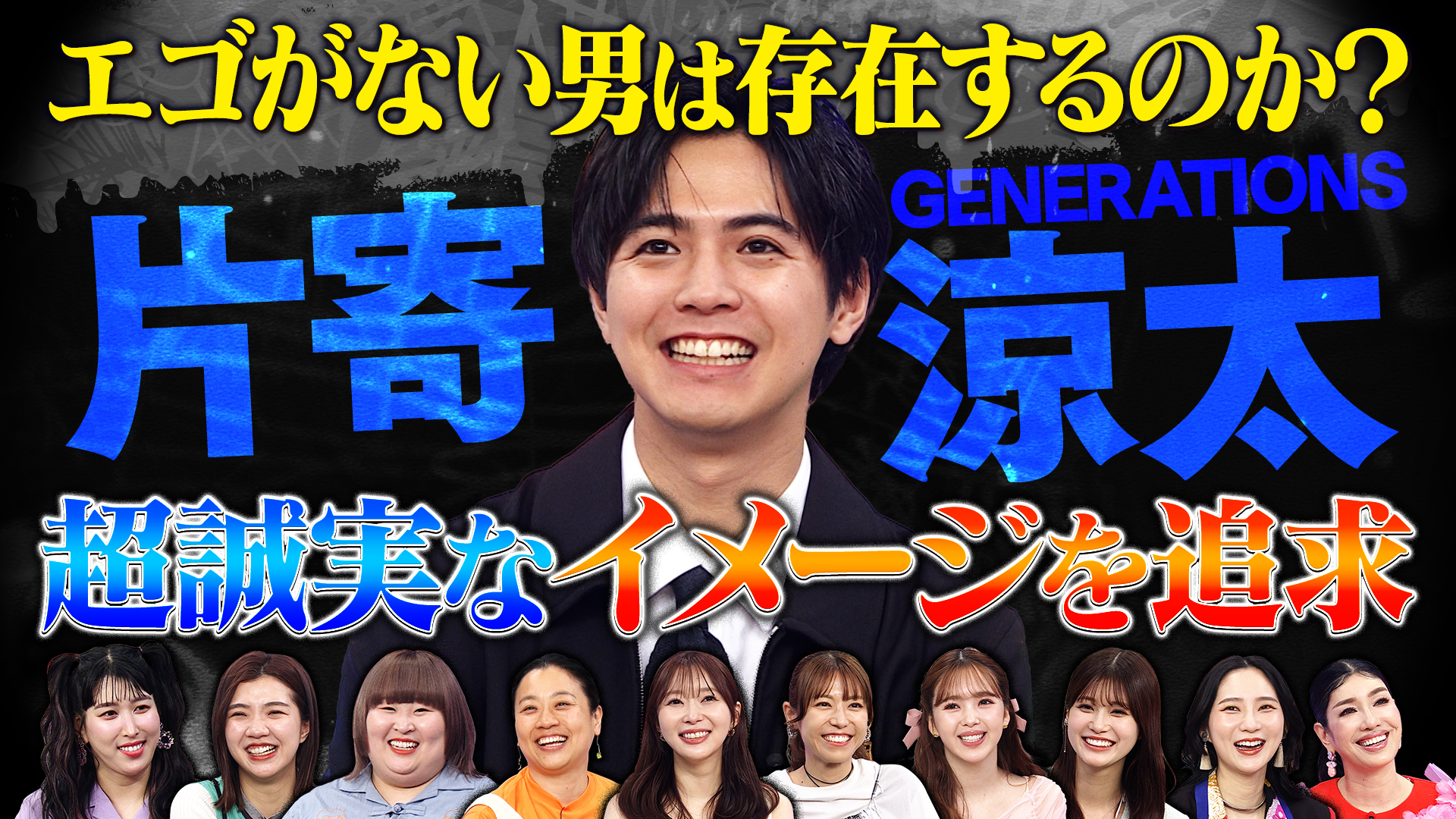 ＧＥＮＥＲＡＴＩＯＮＳ片寄涼太はエゴがない？女子達と徹底検証⁉