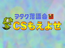 CSもえよせ 春風亭吉好のヲタク落語会