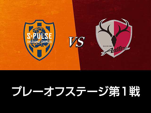 プレーオフステージ第1戦 清水エスパルスvs鹿島アン…