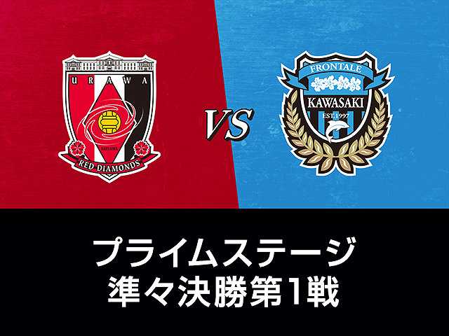 プライムステージ準々決勝第1戦 浦和レッズvs川崎フ…