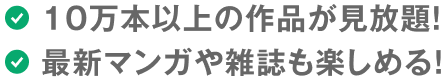 10万本以上の作品が見放題！ 最新マンガや雑誌も楽しめる！