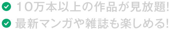 10万本以上の作品が見放題！ 最新マンガや雑誌も楽しめる！